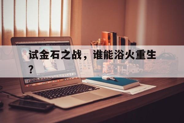 澳客活动-试金石之战，谁能浴火重生？的简单介绍